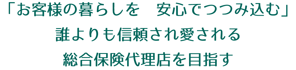 誰よりも信頼され愛される総合保険代理店を目指す